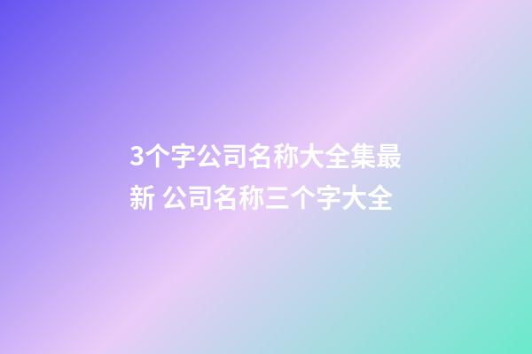 3个字公司名称大全集最新 公司名称三个字大全-第1张-公司起名-玄机派